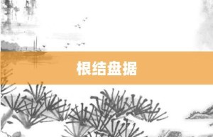 根结盘据【根结盘据的意思】- 成语大全