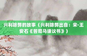 兴利除弊的故事（兴利除弊出自：宋·王安石《答司马谏议书》）_成语故事 菊江历史网