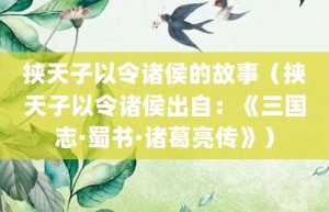 挟天子以令诸侯的故事（挟天子以令诸侯出自：《三国志·蜀书·诸葛亮传》）_成语故事 菊江历史网
