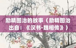 励精图治的故事（励精图治出自：《汉书·魏相传》）_成语故事 菊江历史网