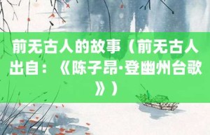 前无古人的故事（前无古人出自：《陈子昂·登幽州台歌》）_成语故事 菊江历史网
