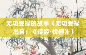 无功受禄的故事（无功受禄出自：《诗经·伐檀》）_成语故事 菊江历史网
