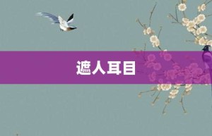 遮人耳目【遮人耳目的意思】- 成语大全