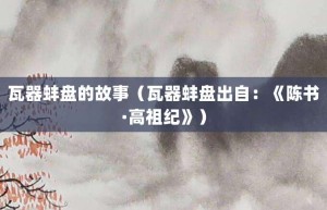 瓦器蚌盘的故事（瓦器蚌盘出自：《陈书·高祖纪》）_成语故事 菊江历史网