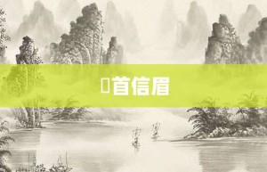 卬首信眉【卬首信眉的意思】- 成语大全