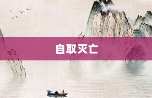 自取灭亡【自取灭亡的意思】- 成语大全