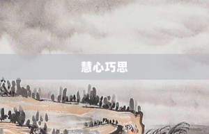 慧心巧思【慧心巧思的意思】- 成语大全