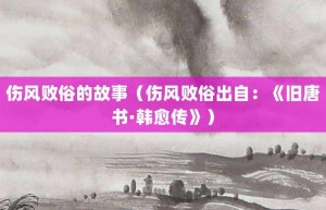伤风败俗的故事（伤风败俗出自：《旧唐书·韩愈传》）_成语故事 菊江历史网