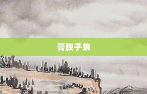 膏腴子弟【膏腴子弟的意思】- 成语大全