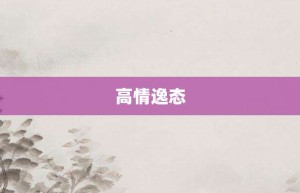 高情逸态【高情逸态的意思】- 成语大全
