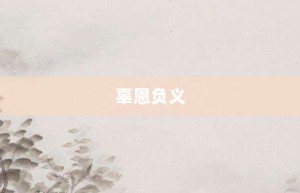 辜恩负义【辜恩负义的意思】- 成语大全