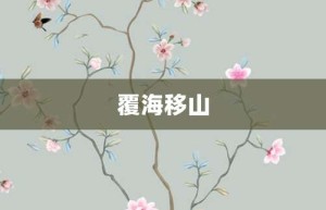 覆海移山【覆海移山的意思】- 成语大全