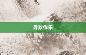 寻欢作乐【寻欢作乐的意思】- 成语大全