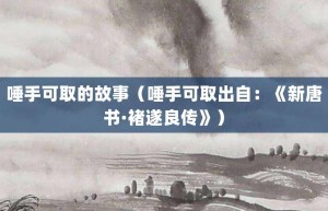 唾手可取的故事（唾手可取出自：《新唐书·褚遂良传》）_成语故事 菊江历史网