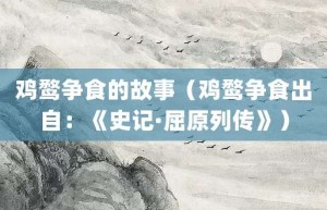 鸡鹜争食的故事（鸡鹜争食出自：《史记·屈原列传》）_成语故事 菊江历史网
