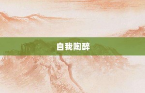 自我陶醉【自我陶醉的意思】- 成语大全