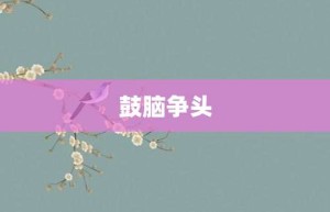 鼓脑争头【鼓脑争头的意思】- 成语大全