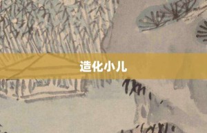 造化小儿【造化小儿的意思】- 成语大全