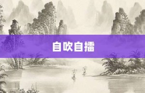 自吹自擂【自吹自擂的意思】- 成语大全