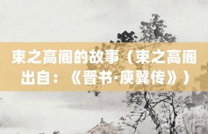 束之高阁的故事（束之高阁出自：《晋书·庾翼传》）_成语故事 菊江历史网