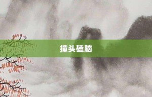 撞头磕脑【撞头磕脑的意思】- 成语大全