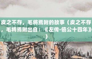 皮之不存，毛将焉附的故事（皮之不存，毛将焉附出自：《左传·僖公十四年》）_成语故事 菊江历史网