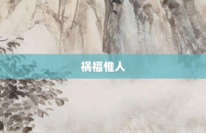 祸福惟人【祸福惟人的意思】- 成语大全