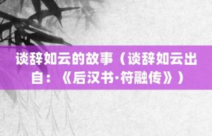 谈辞如云的故事（谈辞如云出自：《后汉书·符融传》）_成语故事 菊江历史网