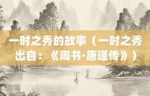 一时之秀的故事（一时之秀出自：《周书·唐瑾传》）_成语故事 菊江历史网