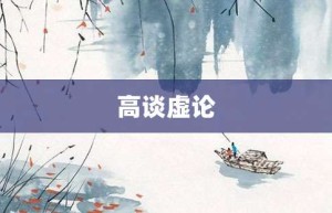 高谈虚论【高谈虚论的意思】- 成语大全