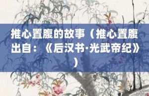 推心置腹的故事（推心置腹出自：《后汉书·光武帝纪》）_成语故事 菊江历史网