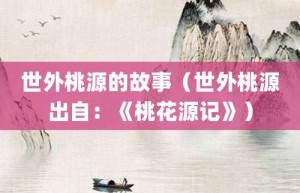 世外桃源的故事（世外桃源出自：《桃花源记》）_成语故事 菊江历史网