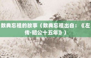 数典忘祖的故事（数典忘祖出自：《左传·昭公十五年》）_成语故事 菊江历史网