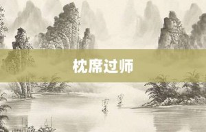 枕席过师【枕席过师的意思】- 成语大全