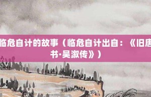 临危自计的故事（临危自计出自：《旧唐书·吴溆传》）_成语故事 菊江历史网