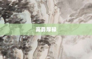 高爵厚禄【高爵厚禄的意思】- 成语大全