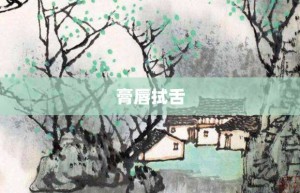 膏唇拭舌【膏唇拭舌的意思】- 成语大全