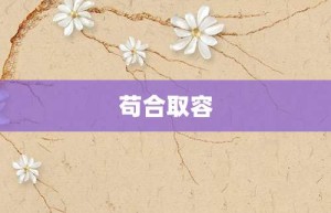 苟合取容【苟合取容的意思】- 成语大全