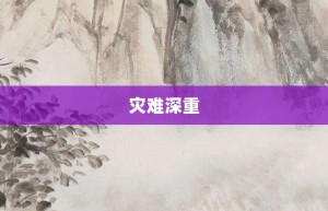 灾难深重【灾难深重的意思】- 成语大全