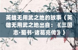 英雄无用武之地的故事（英雄无用武之地出自：《三国志·蜀书·诸葛亮传》）_成语故事 菊江历史网