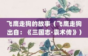 飞鹰走狗的故事（飞鹰走狗出自：《三国志·袁术传》）_成语故事 菊江历史网