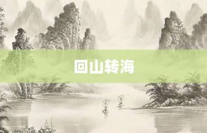 回山转海【回山转海的意思】- 成语大全
