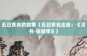 五日京兆的故事（五日京兆出自：《汉书·张敞传》）_成语故事 菊江历史网