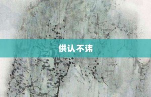 供认不讳【供认不讳的意思】- 成语大全