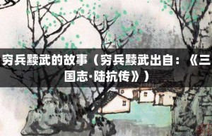 穷兵黩武的故事（穷兵黩武出自：《三国志·陆抗传》）_成语故事 菊江历史网