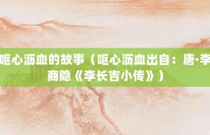 呕心沥血的故事（呕心沥血出自：唐·李商隐《李长吉小传》）_成语故事 菊江历史网