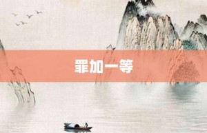 罪加一等【罪加一等的意思】- 成语大全