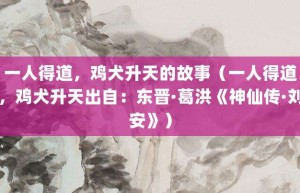 一人得道，鸡犬升天的故事（一人得道，鸡犬升天出自：东晋·葛洪《神仙传·刘安》）_成语故事 菊江历史网
