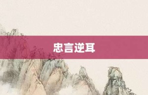 忠言逆耳【忠言逆耳的意思】- 成语大全