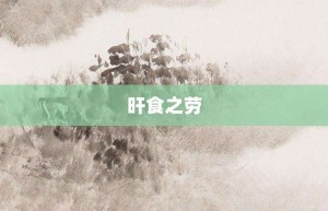 旰食之劳【旰食之劳的意思】- 成语大全